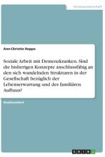 Soziale Arbeit mit Demenzkranken. Sind die bisherigen Konzepte anschlussfähig an den sich wandelnden Strukturen in der Gesellschaft bezüglich der Lebenserwartung und des familiären Aufbaus? af Ann-Christin Hoppe