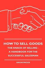 How To Sell Goods - The Knack Of Selling - A Handbook For The Successful Salesman af Anon.