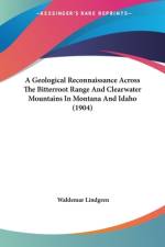 A Geological Reconnaissance Across The Bitterroot Range And Clearwater Mountains In Montana And Idaho (1904) af Waldemar Lindgren