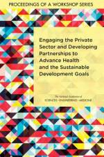Engaging the Private Sector and Developing Partnerships to Advance Health and the Sustainable Development Goals: Proceedings of a Workshop Series af National Academies Of Sciences Engineeri