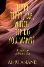 Tippy, Tippy, Tap, Which Tip Do You Want?: Self Care Tips af Anju Anand
