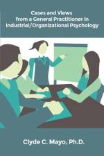 Cases and Views from a General Practitioner in Industrial/Organizational Psychology af Ph. D. Clyde C. Mayo