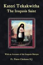 Kateri Tekakwitha, the Iroquois Saint af Pierre Cholonec