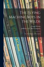 The Flying Machine Boys in the Wilds: or, The Mystery of the Andes af Frank Walton