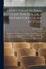 Presbyterian Normal Class Teacher, or, A Preparatory Course of Study [microform] af John McEwen