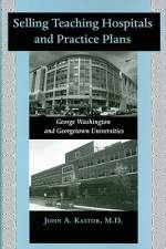 Selling Teaching Hospitals and Practice Plans: George Washington and Georgetown Universities af John A. Kastor