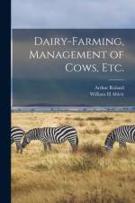 Dairy-farming, Management of Cows, Etc. af Arthur Roland
