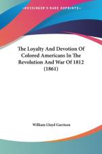 The Loyalty And Devotion Of Colored Americans In The Revolution And War Of 1812 (1861) af William Lloyd Garrison