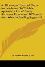 A Glossary Of Dialectal Place-Nomenclature; To Which Is Appended A List Of Family Surnames Pronounced Differently From What The Spelling Suggests (1883) af Robert Charles Hope