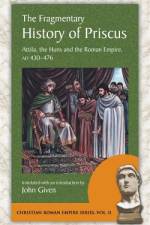 The Fragmentary History of Priscus: Attila, the Huns and the Roman Empire, Ad 430-476 af Priscus