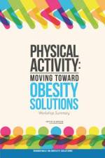 Physical Activity: Moving Toward Obesity Solutions: Workshop Summary af Institute of Medicine