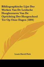 Bibliographische Lijst Der Werken Van De Leidsche Hoogleeraren Van De Oprichting Der Hoogeschool Tot Op Onze Dagen (1894) af Louis David Petit