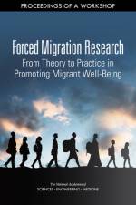 Forced Migration Research: From Theory to Practice in Promoting Migrant Well-Being: Proceedings of a Workshop af National Academies Of Sciences Engineeri