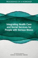 Integrating Health Care and Social Services for People with Serious Illness: Proceedings of a Workshop af National Academies Of Sciences Engineeri