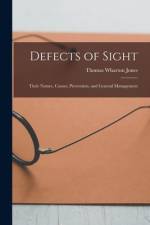 Defects of Sight: Their Nature, Causes, Prevention, and General Management af Thomas Wharton Jones