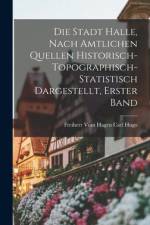 Die Stadt Halle, Nach Amtlichen Quellen Historisch-Topographisch-Statistisch Dargestellt, Erster Band af Freiherr Vom Hagen Carl Hugo