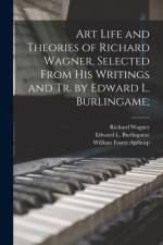 Art Life and Theories of Richard Wagner, Selected From His Writings and Tr. by Edward L. Burlingame; af Richard Wagner