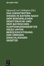 Das Dienstbotenwesen in Bayern nach dem Bürgerlichen Gesetzbuche und dem bayrischen Ausführungsgesetze hiezu unter Berücksichtigung der übrigen einschlägigen Gesetze af Sigmund von Oelhafen