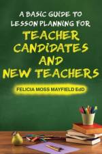 A Basic Guide to Lesson Planning for Teacher Candidates and New Teachers af Felicia Moss Mayfield Edd