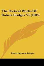The Poetical Works Of Robert Bridges V6 (1905) af Robert Seymour Bridges