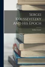 Sergei Koussevitzky And His Epoch af Arthur Lourie