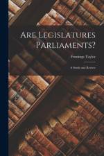 Are Legislatures Parliaments? [microform]: a Study and Review af Fennings Taylor