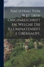 Nachtrag von weiteren Originalschriften, welche die Illuminatensefte überhaupt. af Anonymous