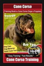 Cane Corso Training Book for Cane Corso Dogs & Puppies By BoneUP DOG Training, Dog Care, Dog Behavior, Hand Cues Too! Are You Ready to Bone Up? Easy Training * Fast Results, Cane Corso Training af Karen Douglas Kane