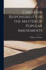 Christian Responsibility in the Matter of Popular Amusements [microform] af William Cochrane