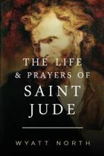 The Life and Prayers of Saint Jude af Wyatt North