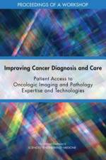 Improving Cancer Diagnosis and Care: Patient Access to Oncologic Imaging and Pathology Expertise and Technologies: Proceedings of a Workshop af National Academies Of Sciences Engineeri