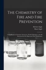 The Chemistry of Fire and Fire Prevention: A Handbook for Insurance Surveyors, Works' Managers, and All Interested in Fire Risks and Their Diminution af Herbert Ingle