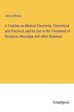 A Treatise on Medical Electricity, Theoretical and Practical, and its Use in the Treatment of Paralysis, Neuralgia and other Diseases af Julius Althaus