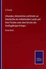 Urkunden, Aktenstücke und Briefe zur Geschichte der Anhaltischen Lande und ihrer Fürsten unter dem Drucke des dreißigjährigen Krieges af G. Krause