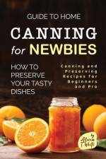 Guide to Home Canning for Newbies af Alicia T White