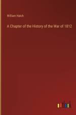 A Chapter of the History of the War of 1812 af William Hatch
