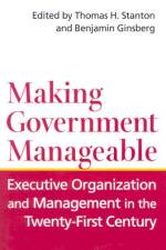 Making Government Manageable: Executive Organization and Management in the Twenty-First Century af Thomas H. Stanton