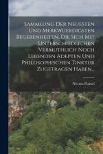 Sammlung Der Neuesten Und Merkwuerdigsten Begebenheiten, Die Sich Mit Unterschiedlichen Vermuthlich Noch Lebenden Adepten Und Philosophischen Tinktur Zugetragen Haben... af Nicolas Flamel
