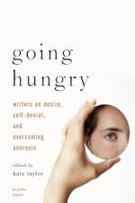 Going Hungry: Writers on Desire, Self-Denial, and Overcoming Anorexia af Kate M. Taylor
