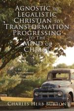 Agnostic to Legalistic Christian to Transformation Progressing to The Mind of Christ: Ro 12:2 