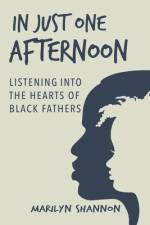 In Just One Afternoon: Listening into the Hearts of Black Fathers af Marilyn Shannon