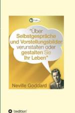 Über Selbstgespräche und Vorstellungsbilder verunstalten oder gestalten Sie Ihr Leben af Neville Lancelot Goddard