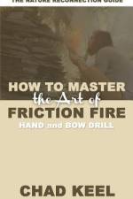 How to Master the Art of Friction Fire af Chad Keel