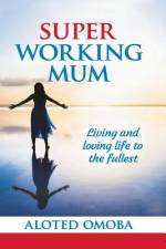 Super Working Mum: Living and Loving Life To The Fullest af Aloted Omoba