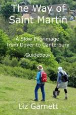 The Way of Saint Martin: A Slow Pilgrimage from Dover to Canterbury af Liz Garnett