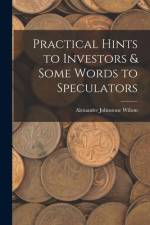 Practical Hints to Investors & Some Words to Speculators af Alexander Johnstone Wilson