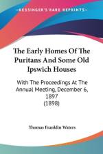 The Early Homes Of The Puritans And Some Old Ipswich Houses af Thomas Franklin Waters