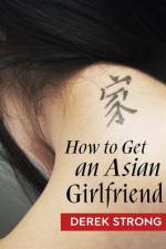 How To Get An Asian Girlfriend af Derek Strong
