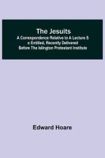 The Jesuits ; A correspondence relative to a lecture so entitled, recently delivered before the Islington Protestant Institute af Edward Hoare