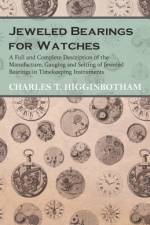 Jeweled Bearings for Watches - A Full and Complete Description of the Manufacture, Gauging and Setting of Jeweled Bearings in Timekeeping Instruments af Charles T. Higginbotham